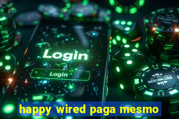 happy wired paga mesmo